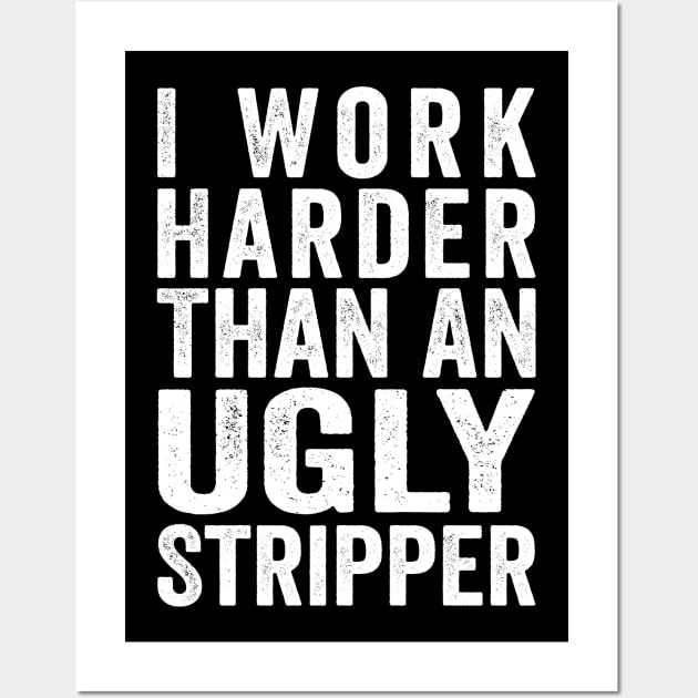 I Work Harder Than An Ugly Stripper White Wall Art by GuuuExperience